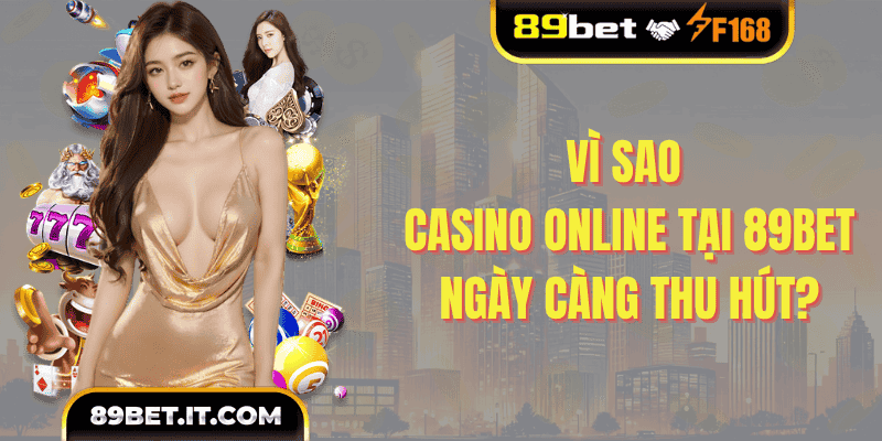 Vì sao casino online tại 89BET ngày càng thu hút?