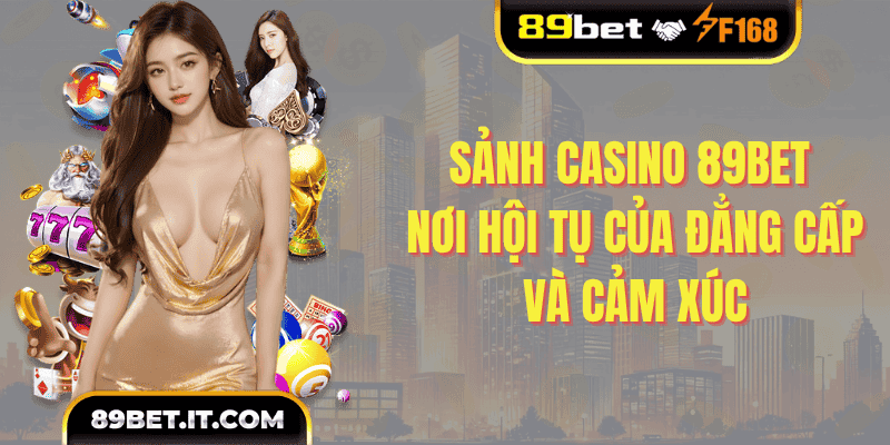 Sảnh casino 89BET – Nơi hội tụ của đẳng cấp và cảm xúc